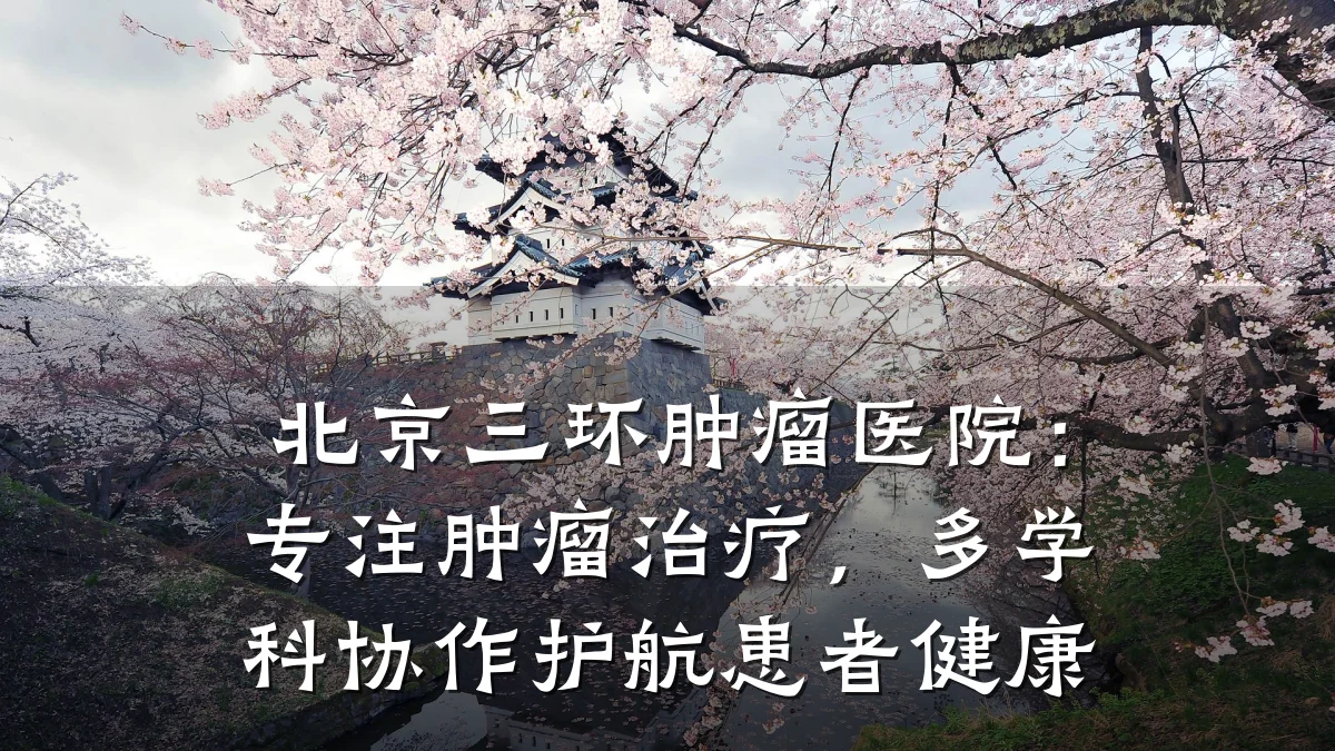 北京三环肿瘤医院:专注肿瘤治疗,多学科协作护航患者健康
