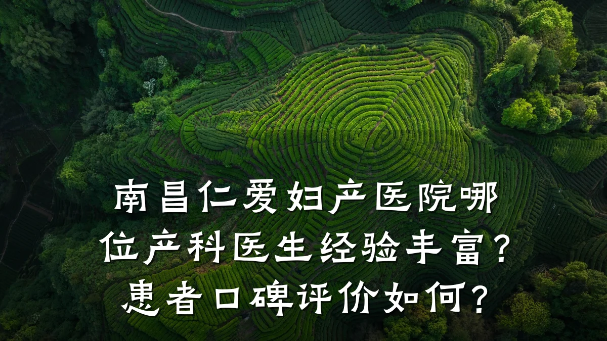 南昌仁爱妇产医院哪位产科医生经验丰富？患者口碑评价如何？