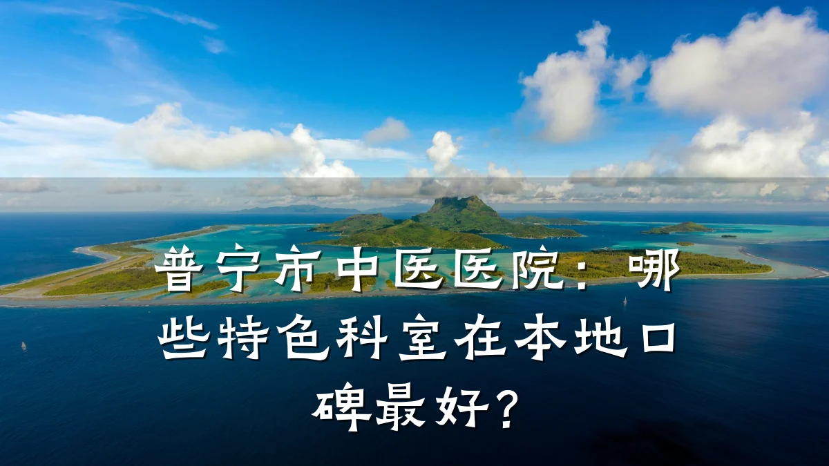 普宁市中医医院:哪些特色科室在本地口碑最好?