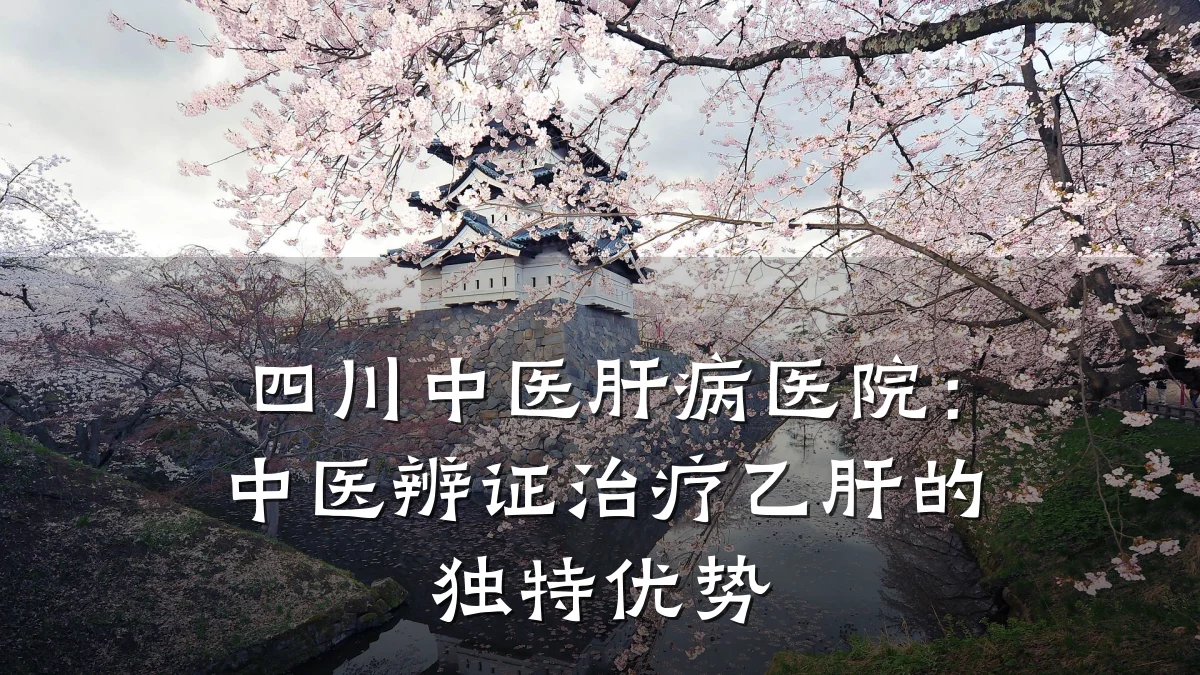 四川中医肝病医院:中医辨证治疗乙肝的独特优势