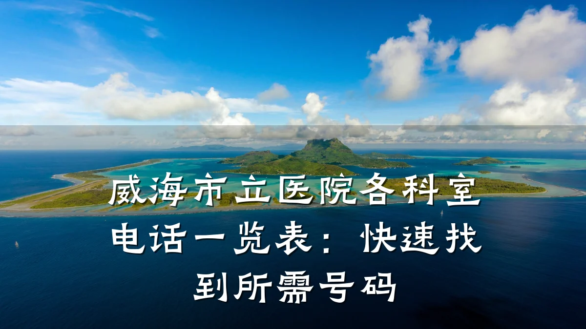 威海市立医院各科室电话一览表：快速找到所需号码