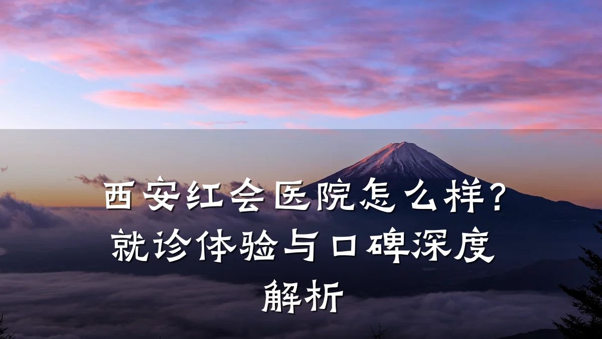 西安红会医院怎么样?就诊体验与口碑深度解析