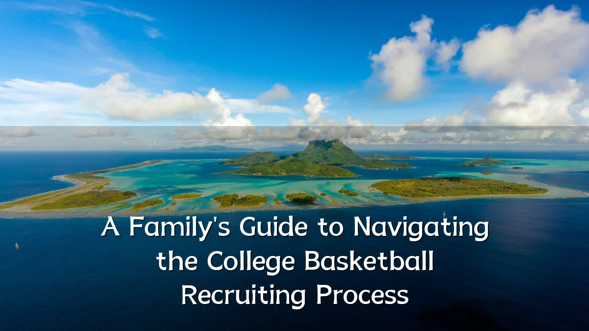 A Family's Guide to Navigating the College Basketball Recruiting Process