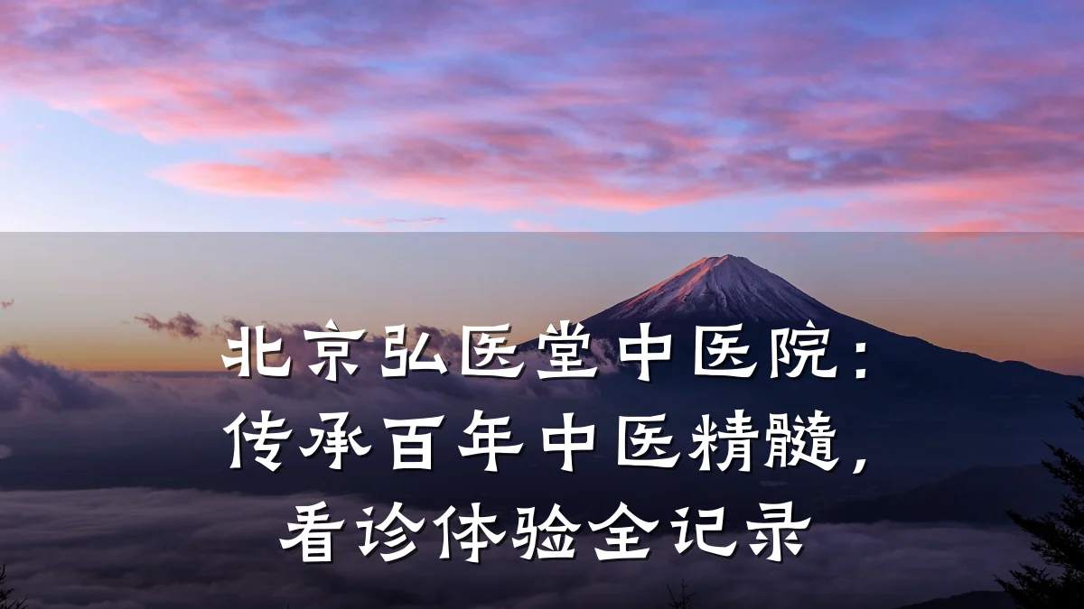 北京弘医堂中医院:传承百年中医精髓,看诊体验全记录
