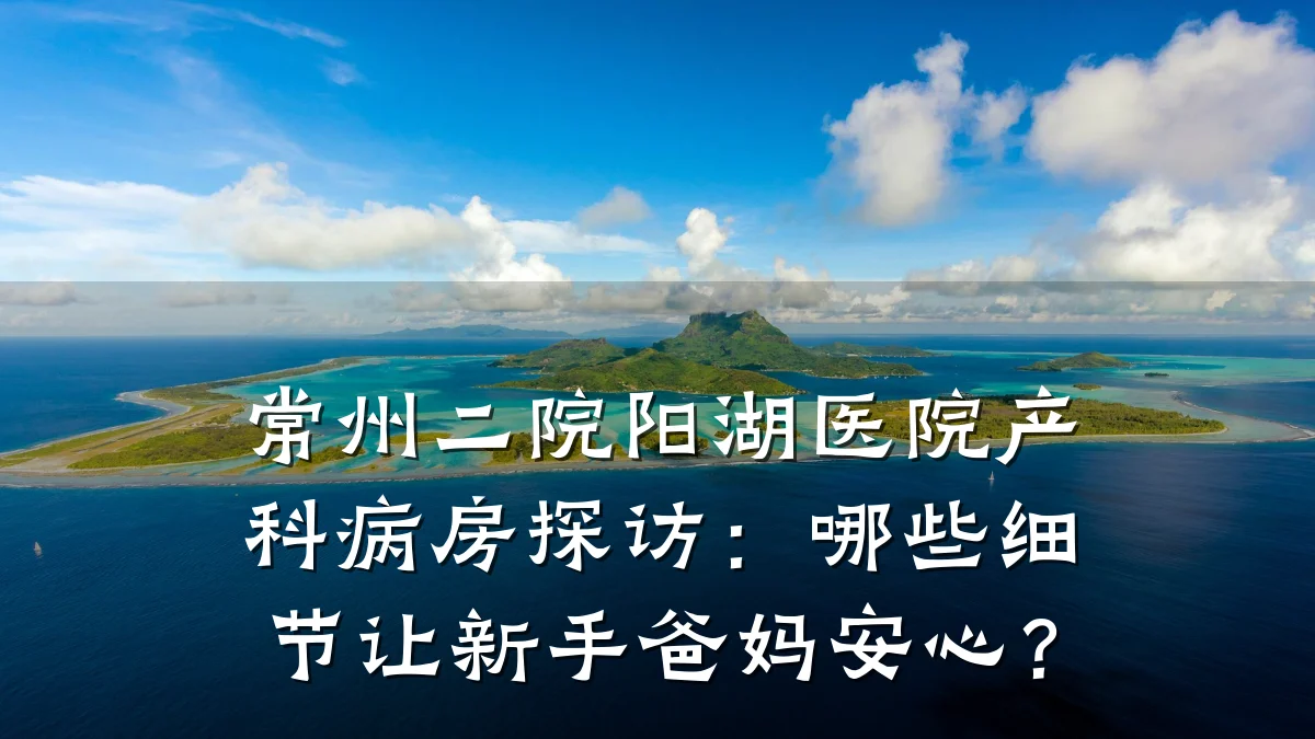 常州二院阳湖医院产科病房探访：哪些细节让新手爸妈安心？