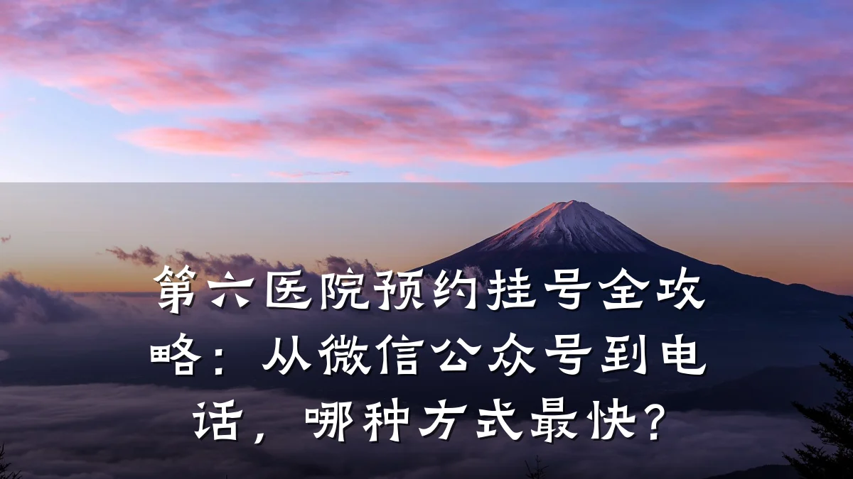 第六医院预约挂号全攻略:从微信公众号到电话,哪种方式最快?
