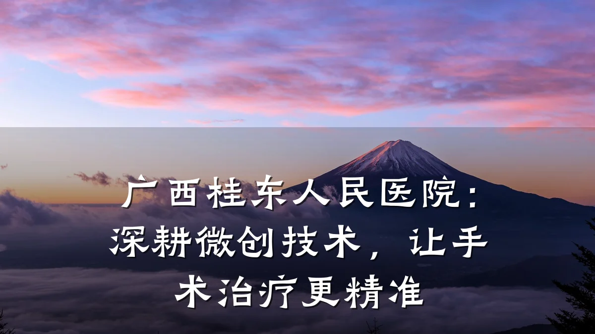 广西桂东人民医院：深耕微创技术，让手术治疗更精准