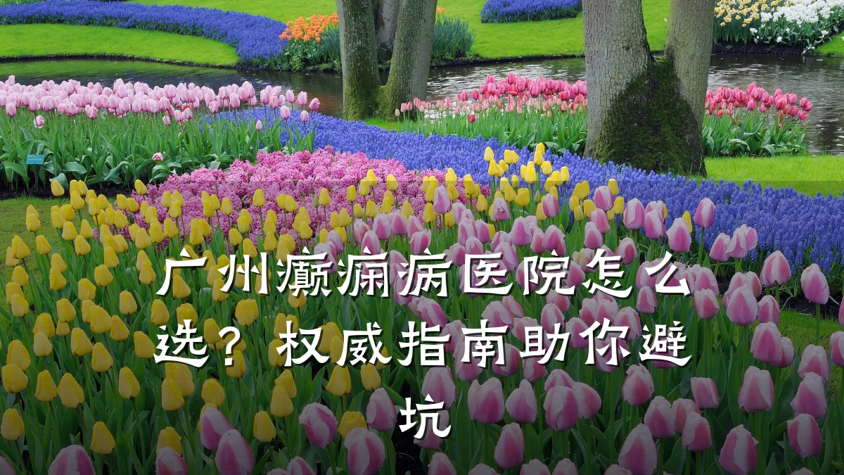 广州癫痫病医院怎么选?权威指南助你避坑