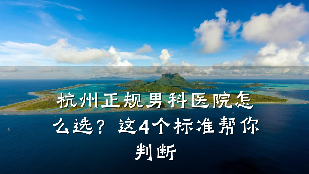 杭州正规男科医院怎么选?这4个标准帮你判断