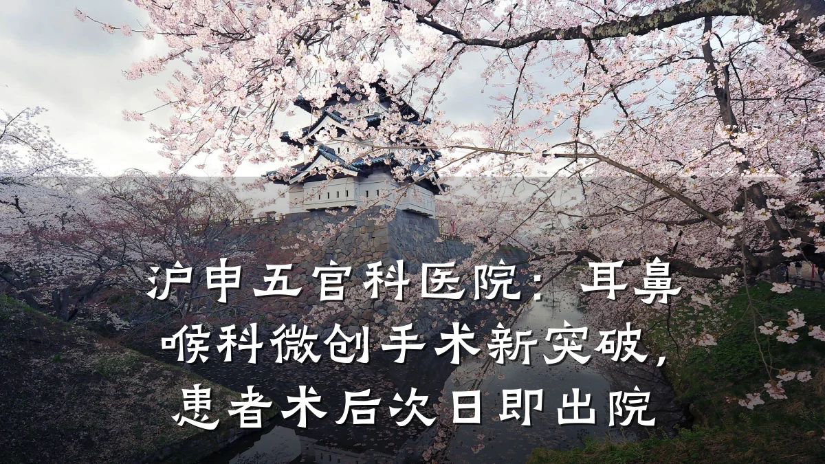 沪申五官科医院:耳鼻喉科微创手术新突破,患者术后次日即出院