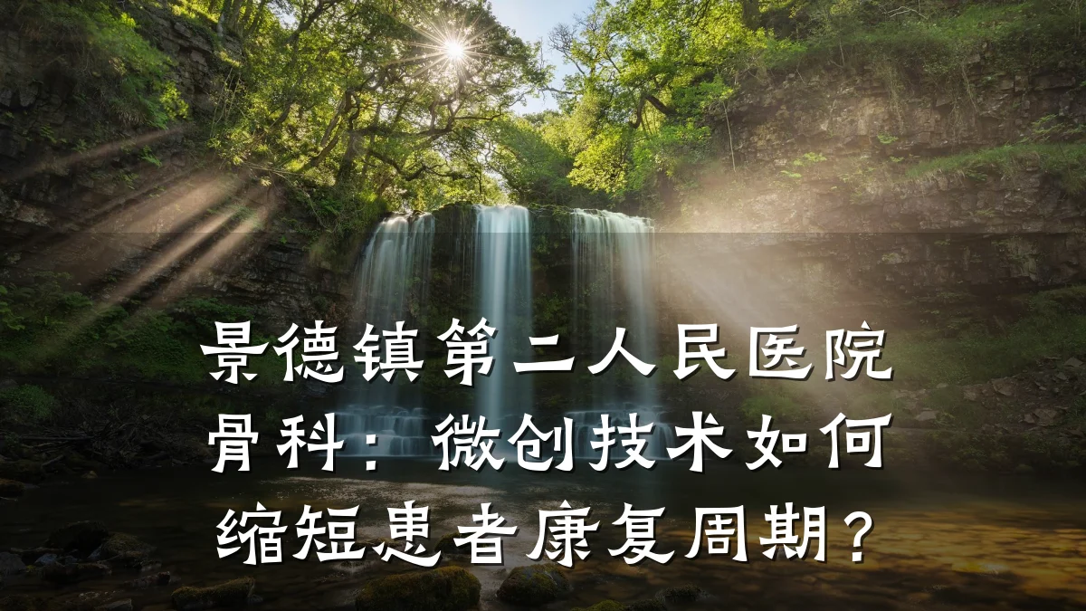 景德镇第二人民医院骨科：微创技术如何缩短患者康复周期？