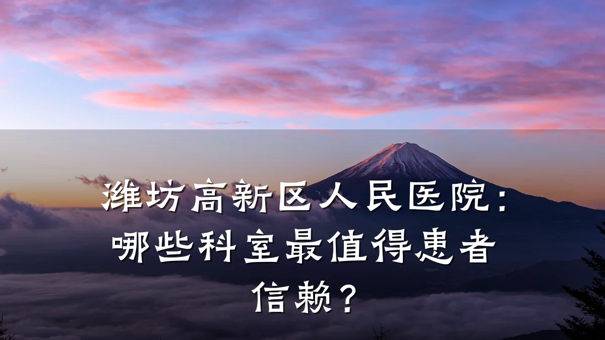 潍坊高新区人民医院:哪些科室最值得患者信赖?