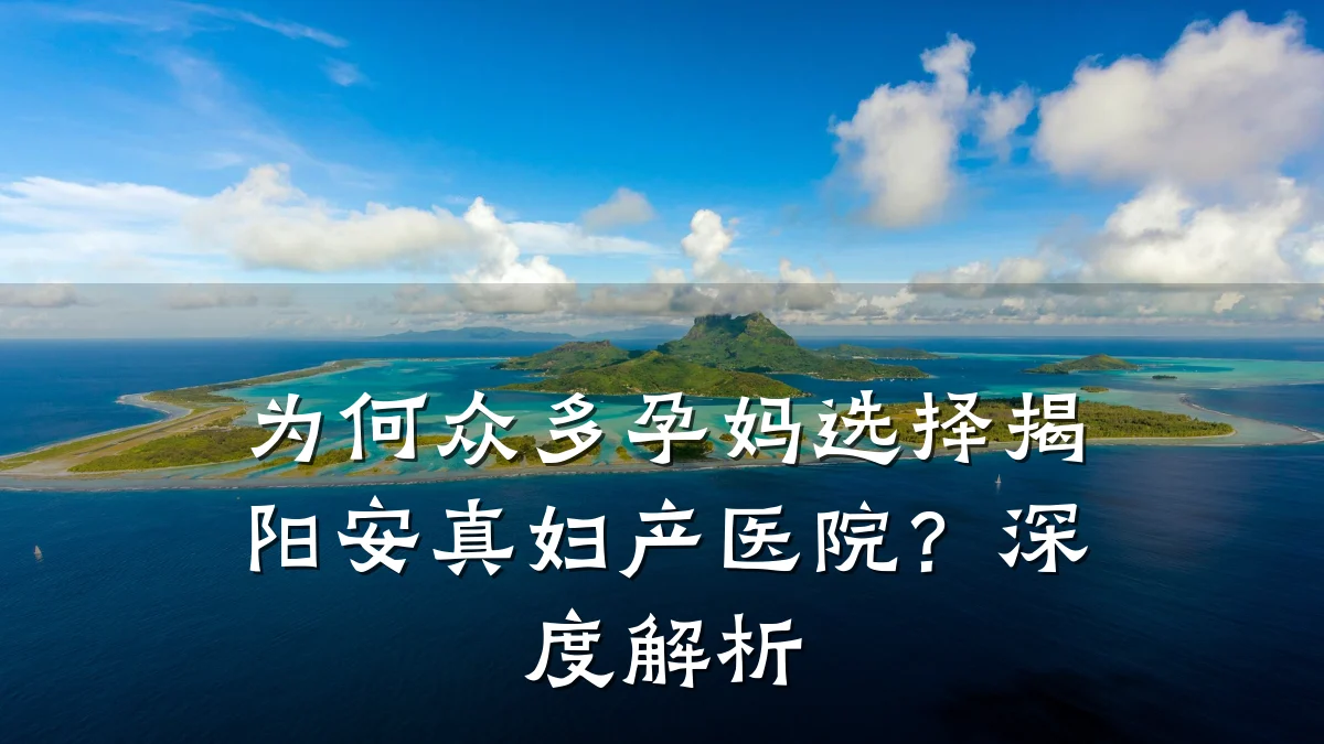 为何众多孕妈选择揭阳安真妇产医院?深度解析