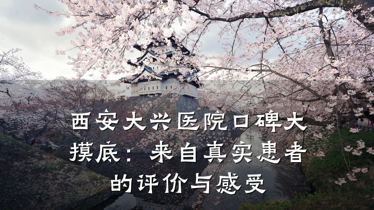 西安大兴医院口碑大摸底:来自真实患者的评价与感受
