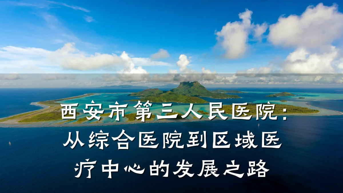 西安市第三人民医院:从综合医院到区域医疗中心的发展之路