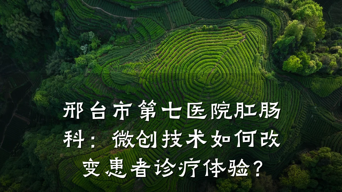 邢台市第七医院肛肠科：微创技术如何改变患者诊疗体验？