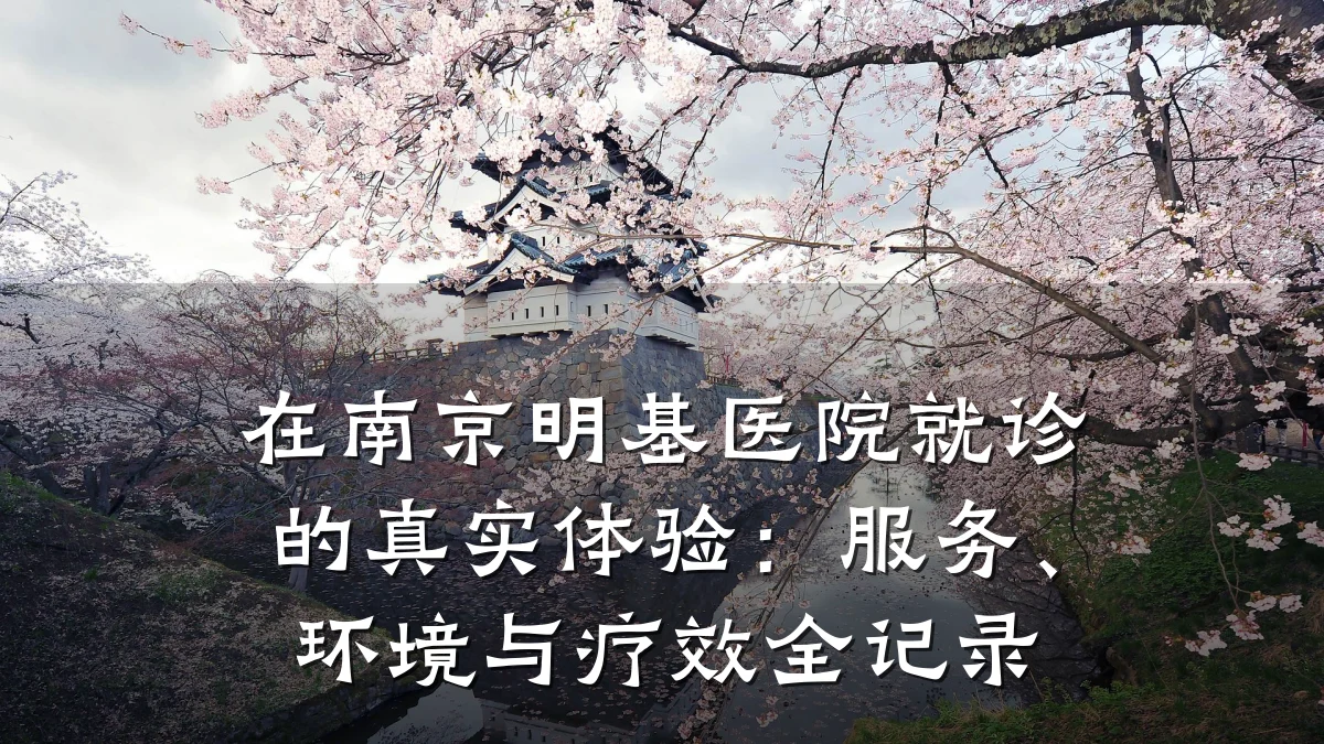在南京明基医院就诊的真实体验：服务、环境与疗效全记录