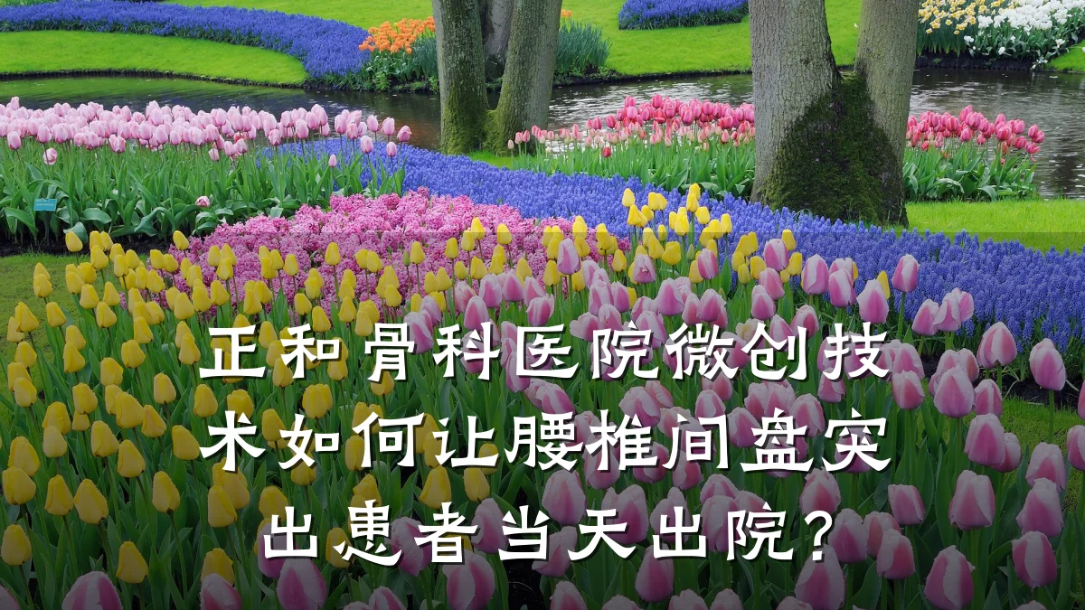 正和骨科医院微创技术如何让腰椎间盘突出患者当天出院?