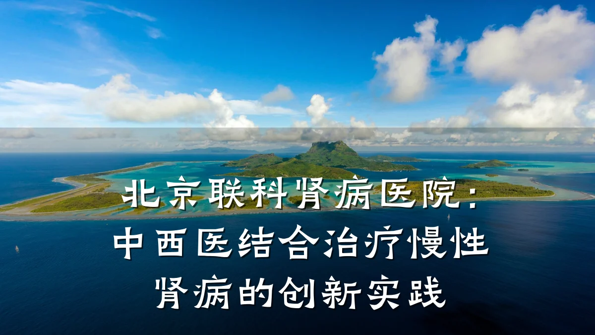 北京联科肾病医院:中西医结合治疗慢性肾病的创新实践