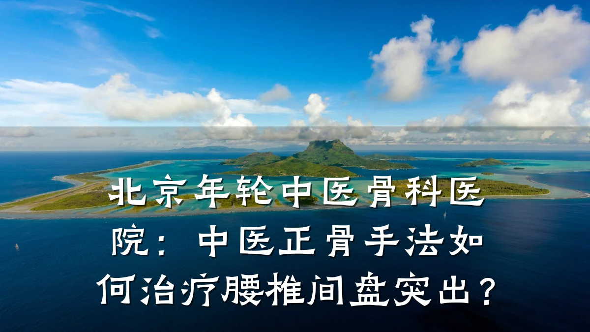北京年轮中医骨科医院:中医正骨手法如何治疗腰椎间盘突出?