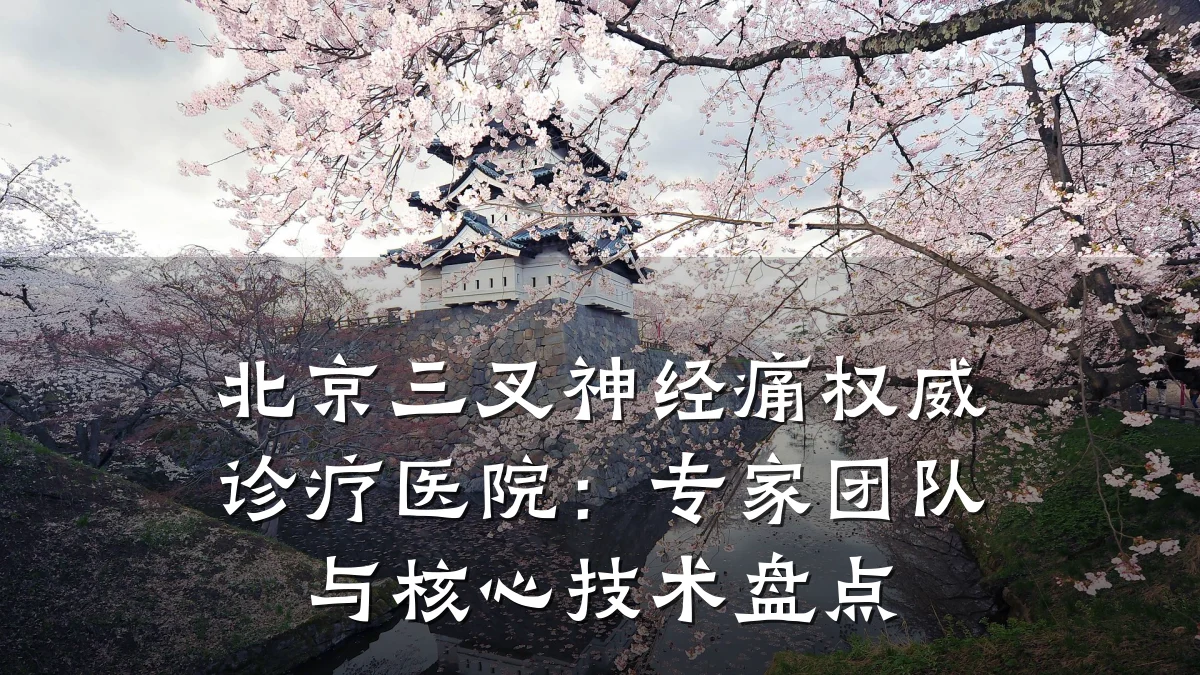 北京三叉神经痛权威诊疗医院：专家团队与核心技术盘点