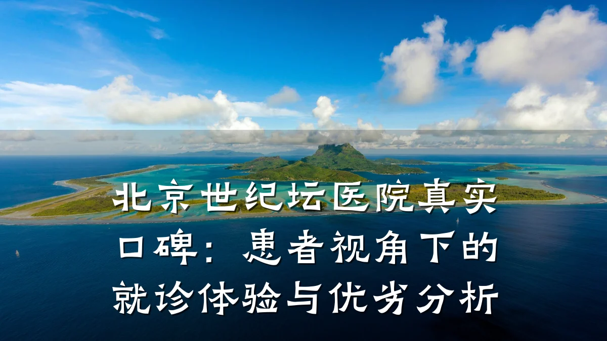 北京世纪坛医院真实口碑:患者视角下的就诊体验与优劣分析