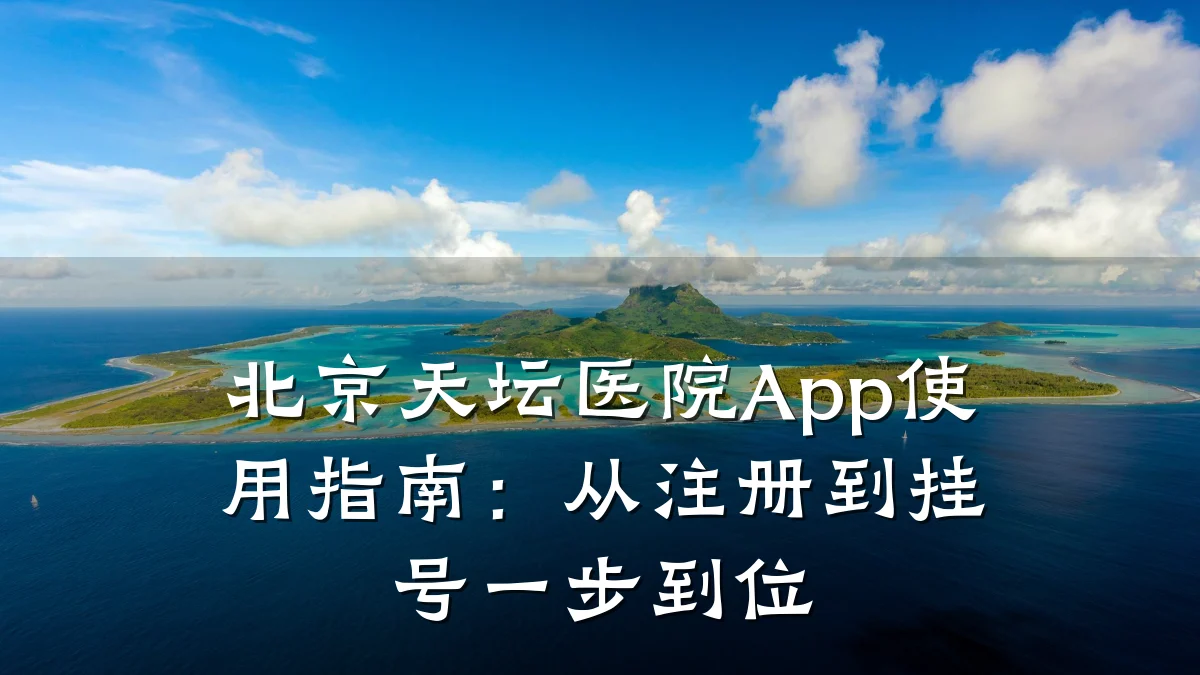北京天坛医院App使用指南：从注册到挂号一步到位