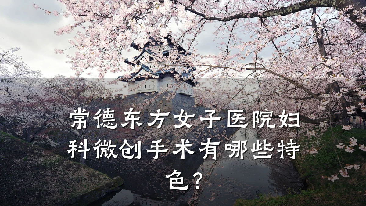 常德东方女子医院妇科微创手术有哪些特色?