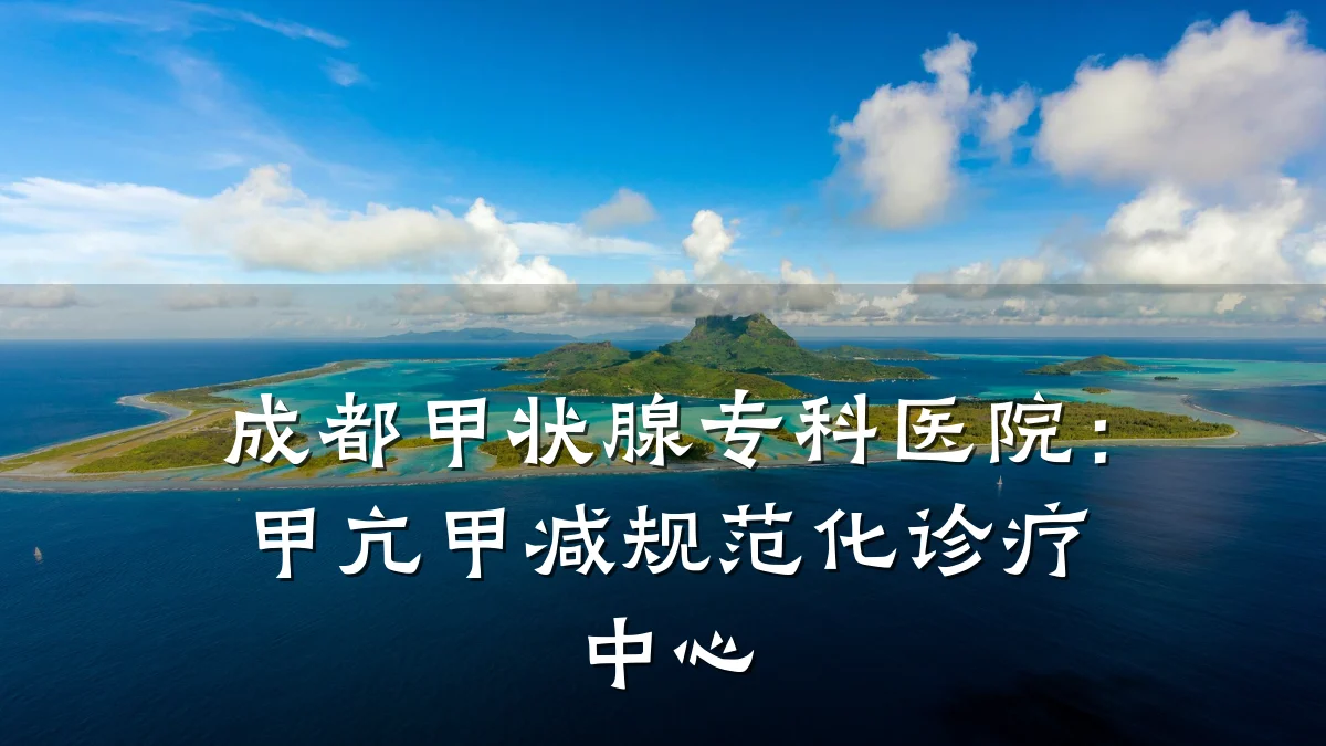 成都甲状腺专科医院:甲亢甲减规范化诊疗中心