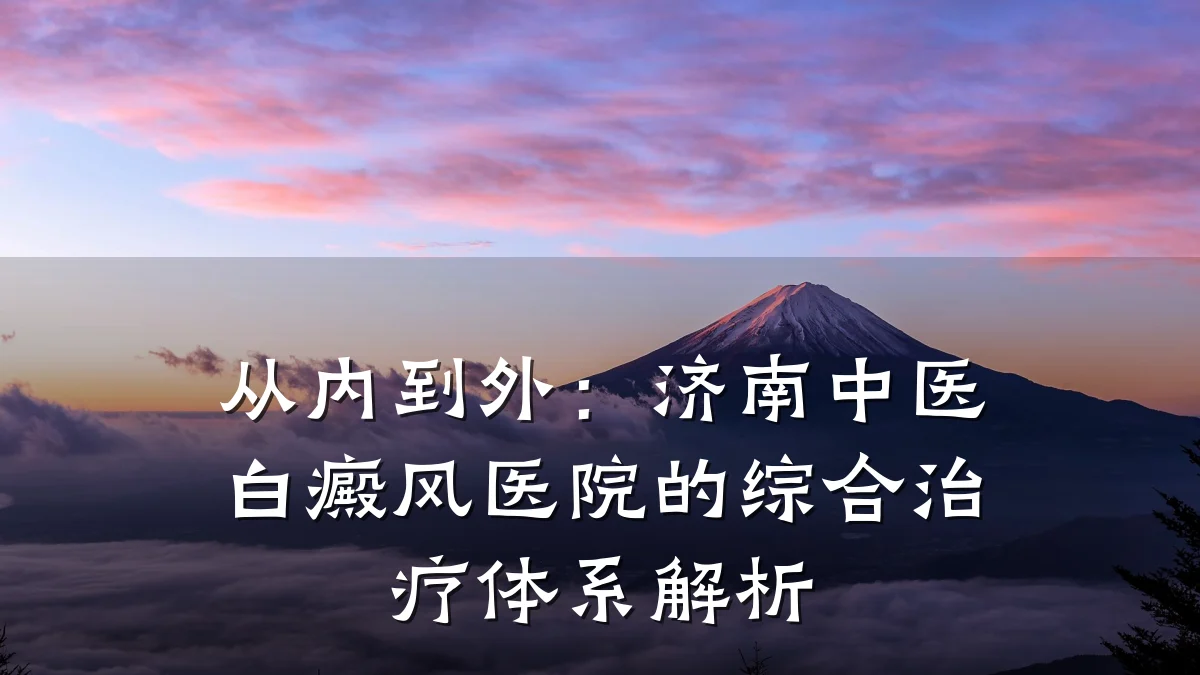 从内到外:济南中医白癜风医院的综合治疗体系解析