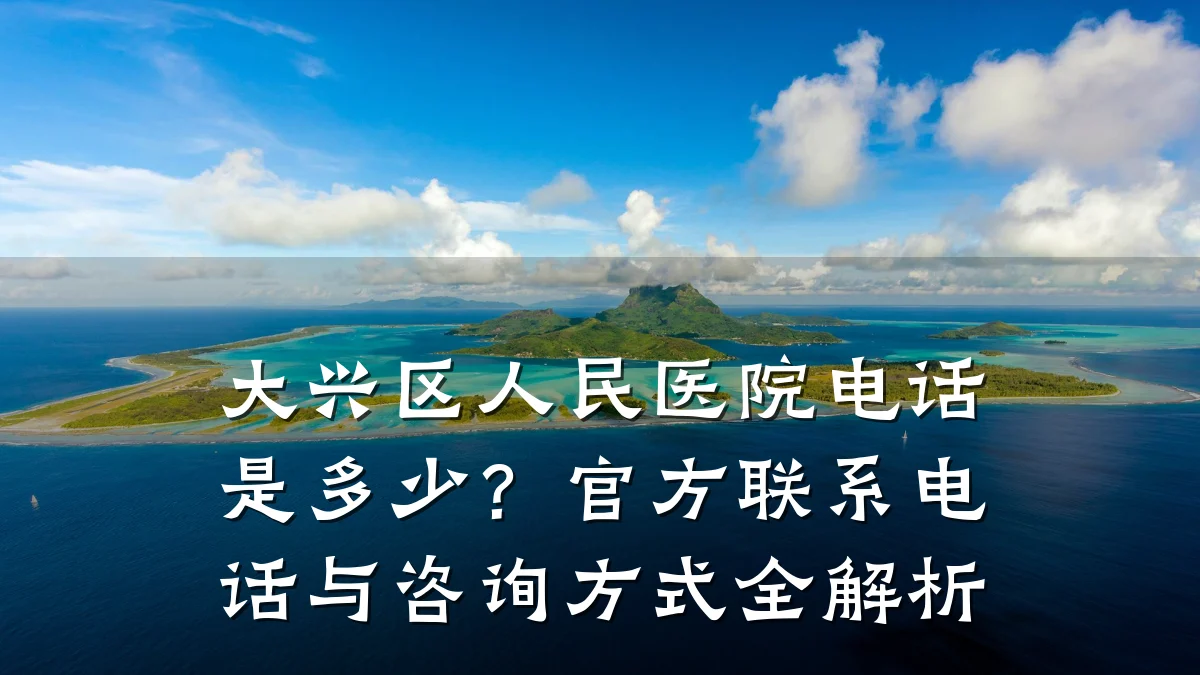 大兴区人民医院电话是多少？官方联系电话与咨询方式全解析