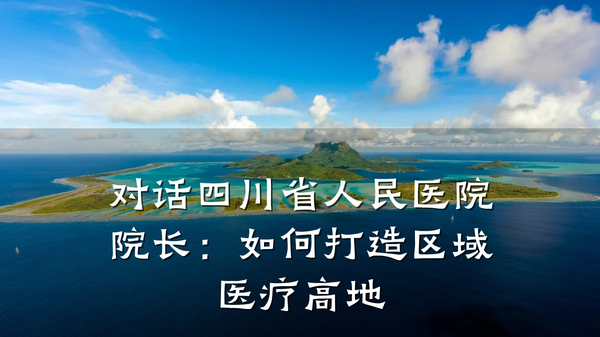 对话四川省人民医院院长：如何打造区域医疗高地