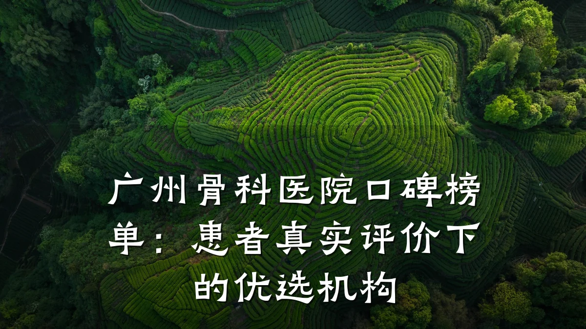广州骨科医院口碑榜单:患者真实评价下的优选机构