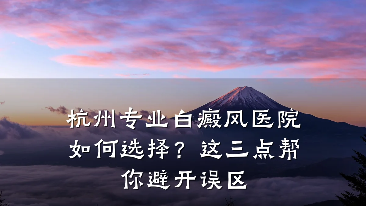 杭州专业白癜风医院如何选择?这三点帮你避开误区