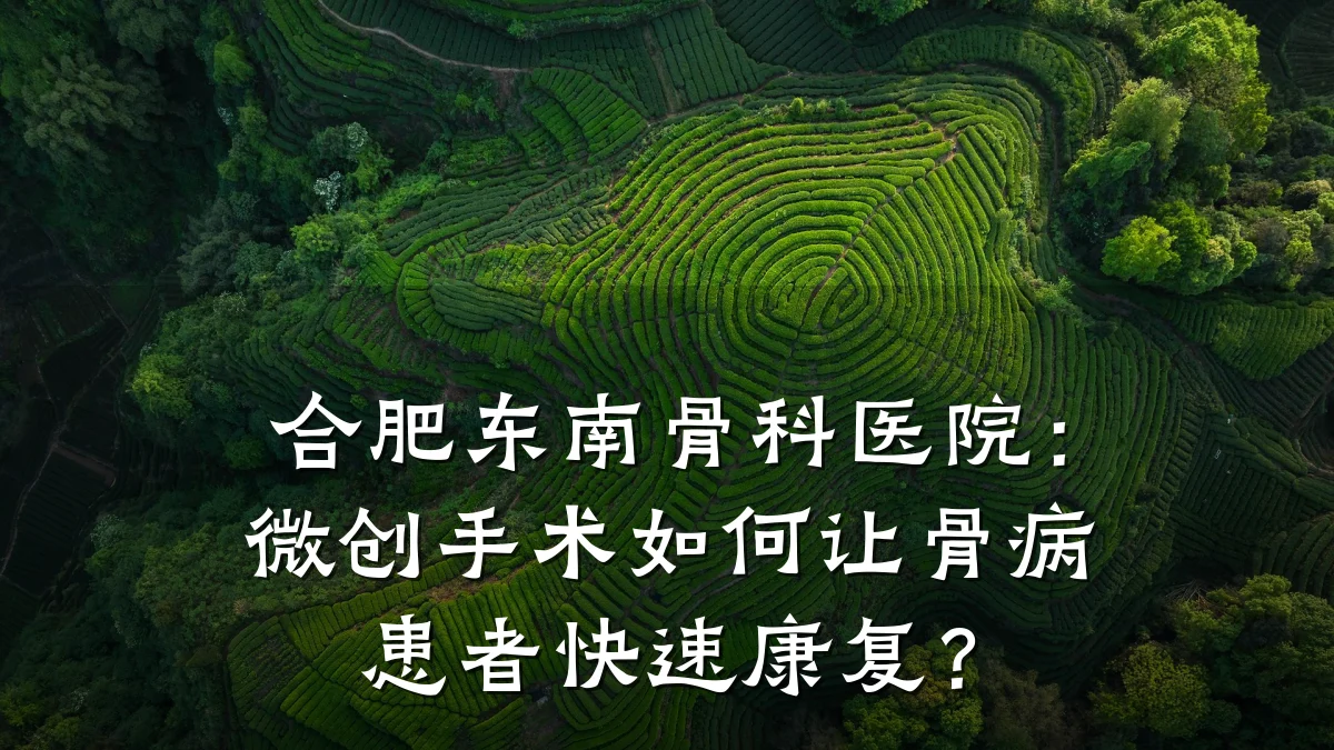 合肥东南骨科医院：微创手术如何让骨病患者快速康复？