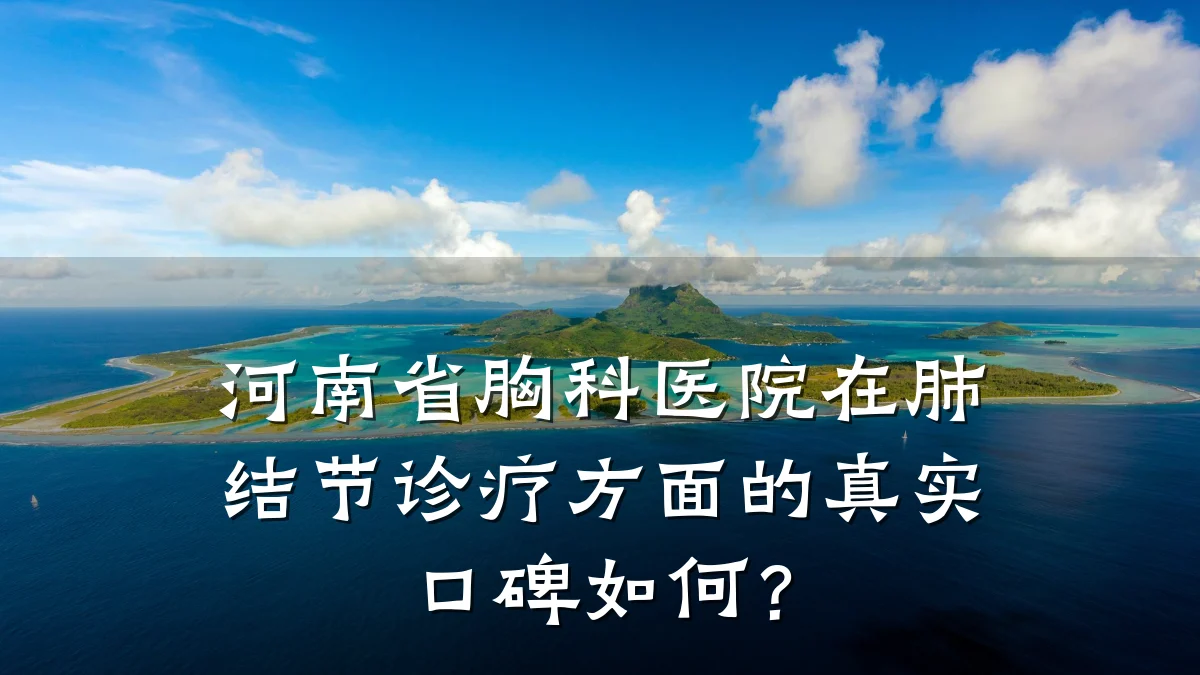 河南省胸科医院在肺结节诊疗方面的真实口碑如何?