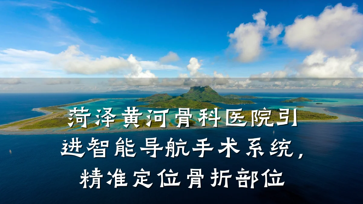菏泽黄河骨科医院引进智能导航手术系统,精准定位骨折部位
