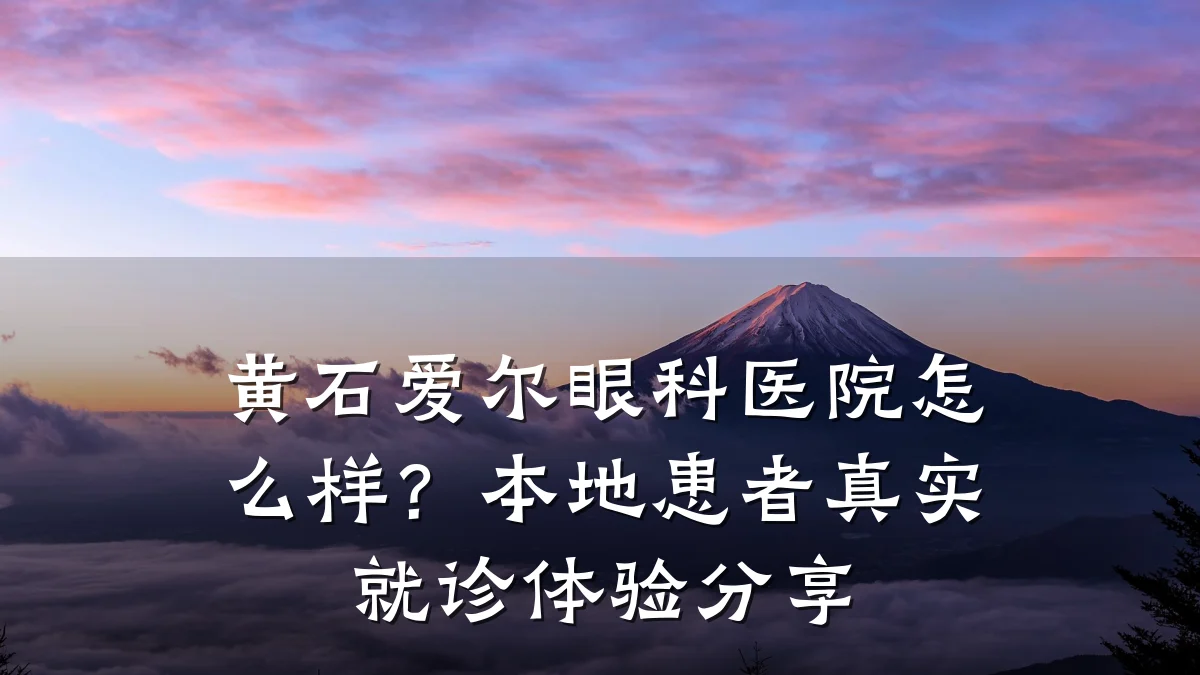 黄石爱尔眼科医院怎么样?本地患者真实就诊体验分享