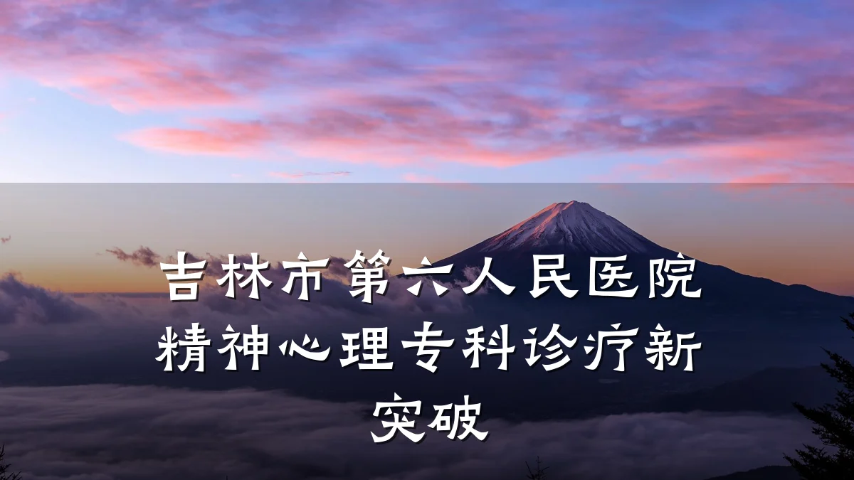 吉林市第六人民医院精神心理专科诊疗新突破