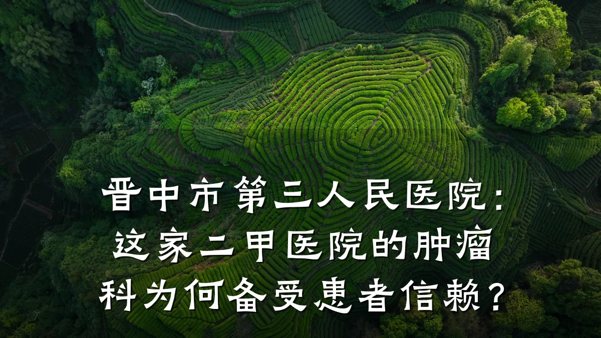 晋中市第三人民医院:这家二甲医院的肿瘤科为何备受患者信赖?