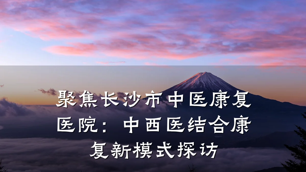 聚焦长沙市中医康复医院：中西医结合康复新模式探访