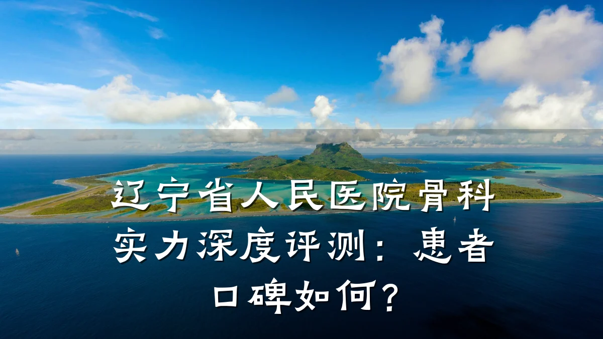 辽宁省人民医院骨科实力深度评测:患者口碑如何?