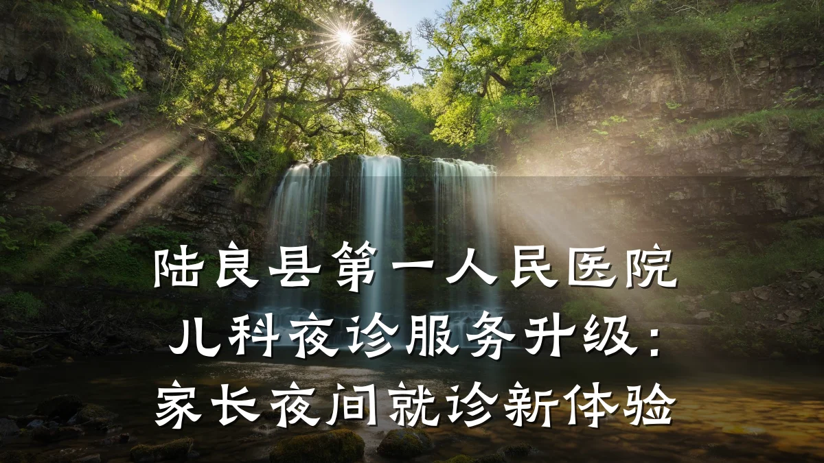 陆良县第一人民医院儿科夜诊服务升级:家长夜间就诊新体验