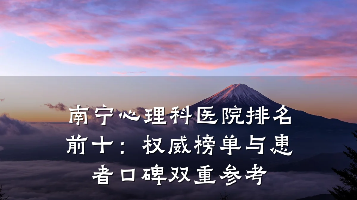 南宁心理科医院排名前十:权威榜单与患者口碑双重参考
