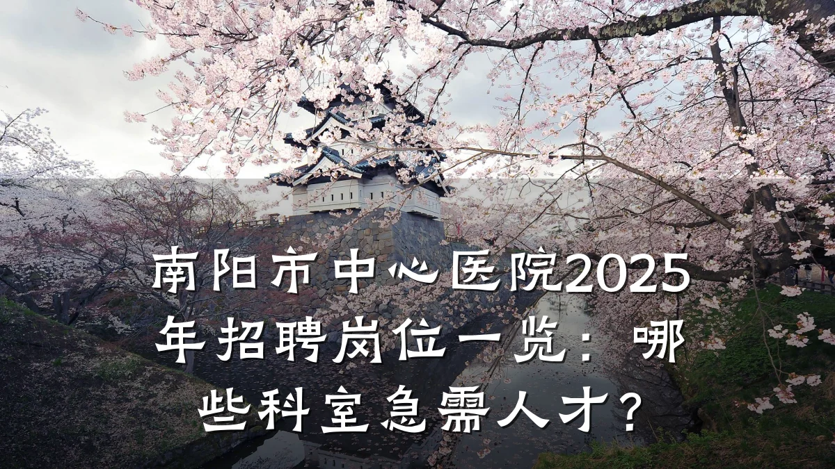 南阳市中心医院2025年招聘岗位一览：哪些科室急需人才？