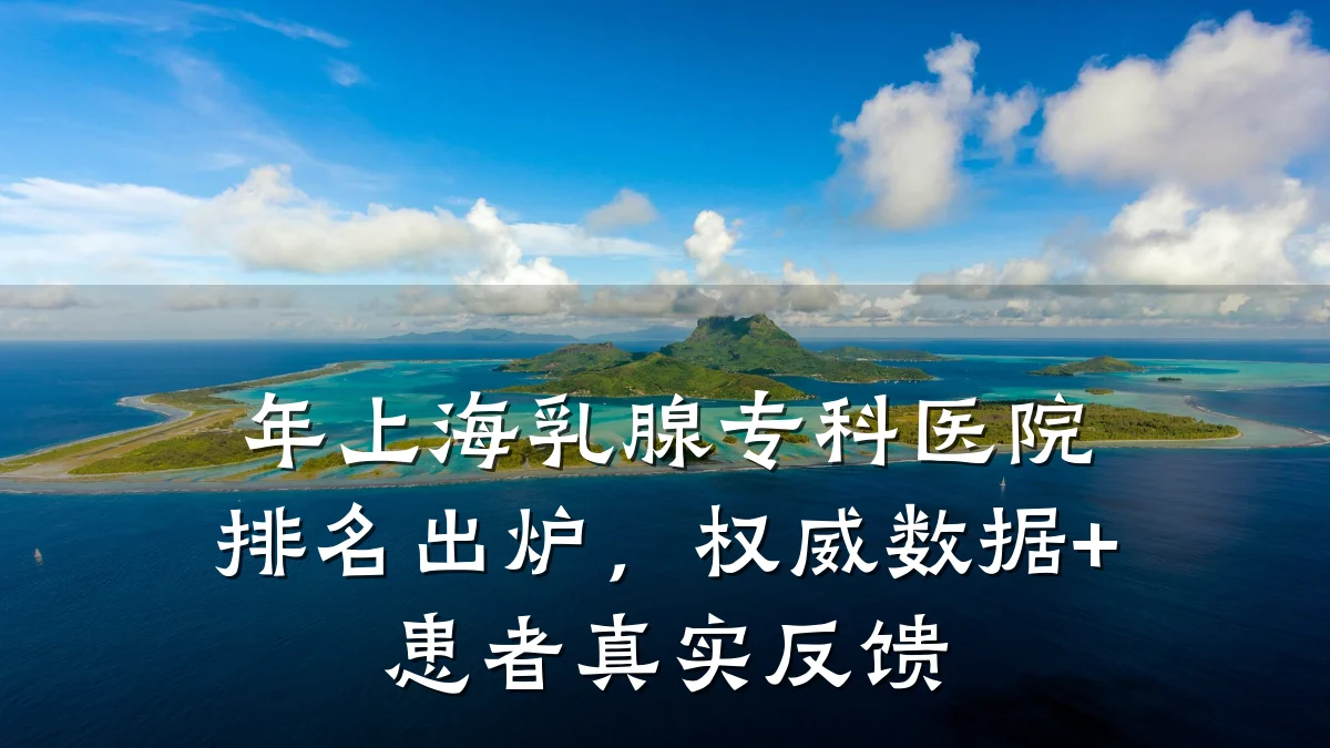 年上海乳腺专科医院排名出炉,权威数据+患者真实反馈
