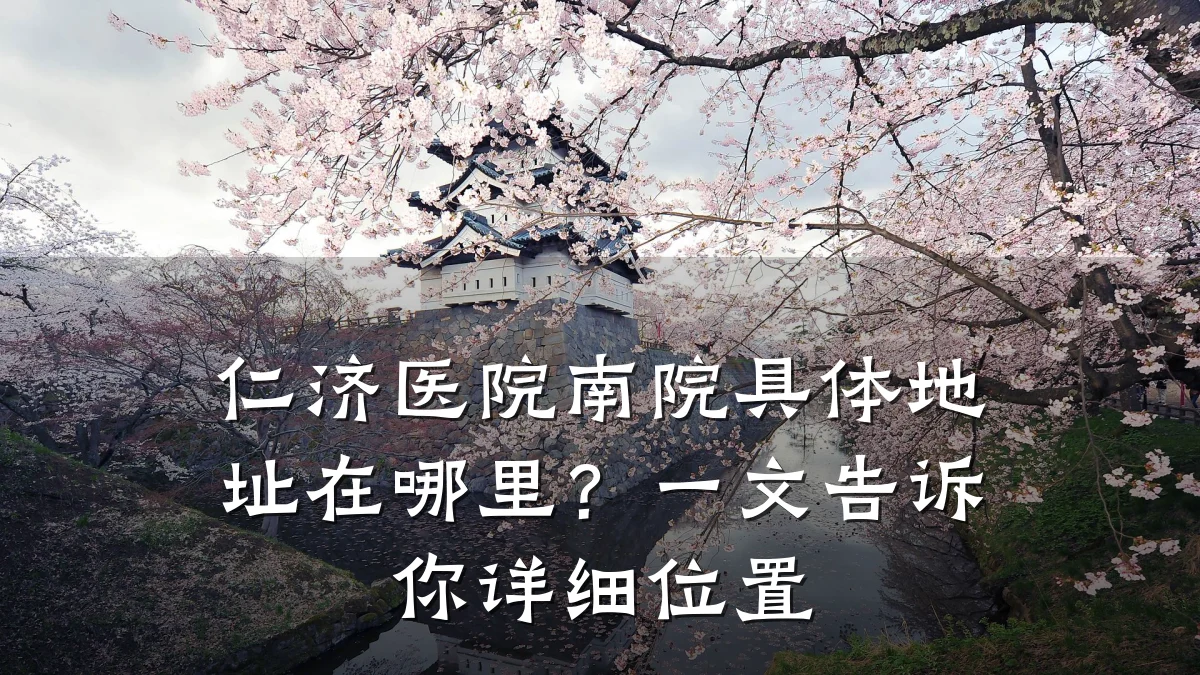 仁济医院南院具体地址在哪里？一文告诉你详细位置