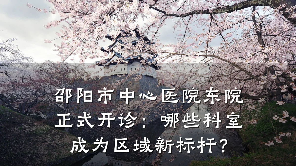 邵阳市中心医院东院正式开诊:哪些科室成为区域新标杆?