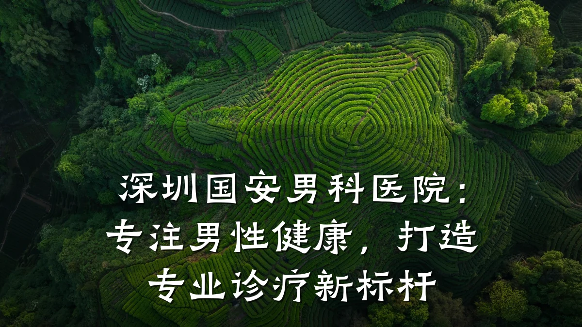 深圳国安男科医院：专注男性健康，打造专业诊疗新标杆