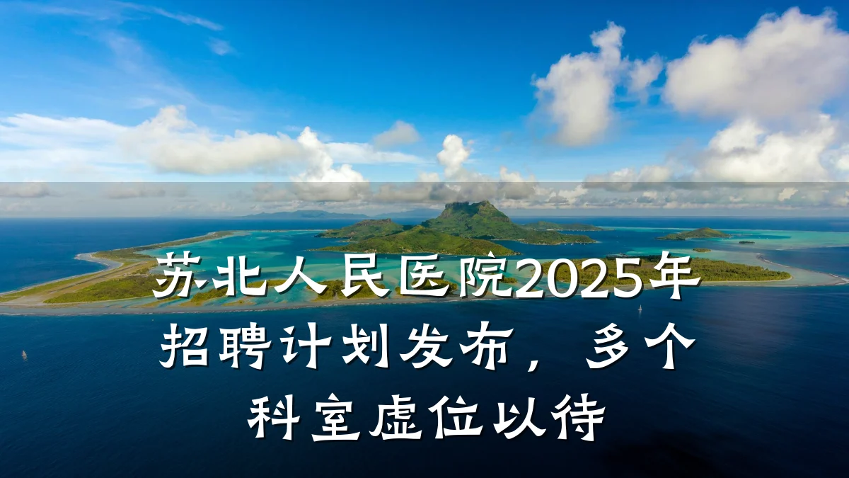 苏北人民医院2025年招聘计划发布,多个科室虚位以待